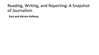 Reading, Writing, and Reporting: A Snapshot
of Journalism
East and Atrium Hallway
 