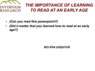THE IMPORTANCE OF LEARNING TO READ AT AN EARLY AGE  (Can you read this powerpoint?)(Did it matter that you learned how to read at an early age?) RES IPSA LOQUITUR 