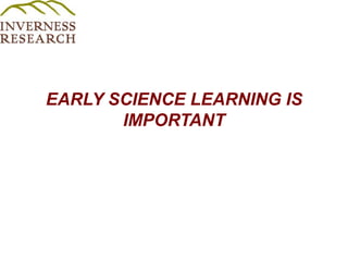 EARLY SCIENCE LEARNING IS IMPORTANT 