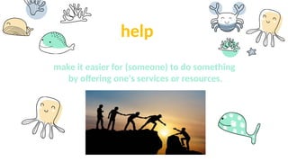 help
make it easier for (someone) to do something
by offering one's services or resources.
 