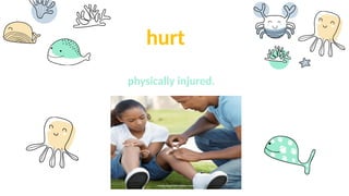 hurt
physically injured.
 