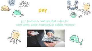 pay
give (someone) money that is due for
work done, goods received, or a debt incurred
 