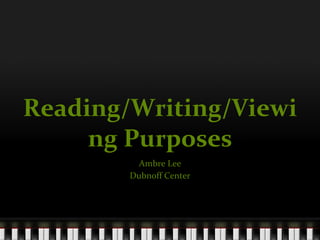 Reading/Writing/Viewing Purposes Ambre Lee Dubnoff Center 