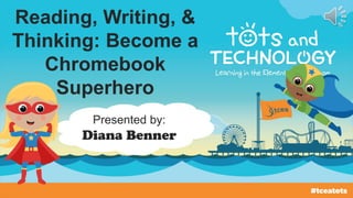 Reading, Writing, &
Thinking: Become a
Chromebook
Superhero
Presented by:
Diana Benner
 