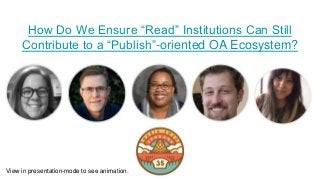 How Do We Ensure “Read” Institutions Can Still
Contribute to a “Publish”-oriented OA Ecosystem?
View in presentation-mode to see animation.
 