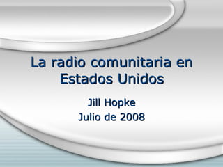 La radio comunitaria en Estados Unidos Jill Hopke Julio de 2008 