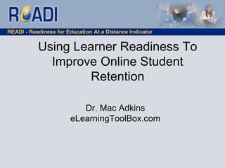 Using Learner Readiness To
Improve Online Student
Retention
Dr. Mac Adkins
eLearningToolBox.com
 