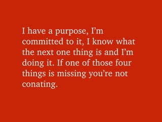 I have a purpose, I’m 
committed to it, I know what 
the next one thing is and I’m 
doing it. If one of those four 
things...