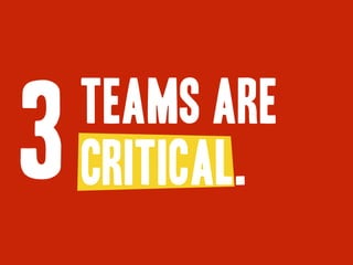 Teams are 
critical. 3 
 
