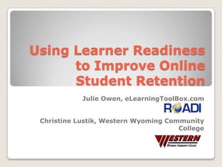 Using Learner Readiness to Improve Online Student Retention Julie Owen, eLearningToolBox.com Christine Lustik, Western Wyoming Community College 