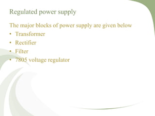 Regulated power supply
The major blocks of power supply are given below
• Transformer
• Rectifier
• Filter
• 7805 voltage regulator
 
