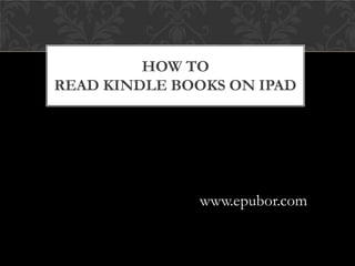HOW TO
READ KINDLE BOOKS ON IPAD




               www.epubor.com
 
