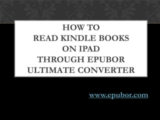 HOW TO
 READ KINDLE BOOKS
      ON IPAD
  THROUGH EPUBOR
ULTIMATE CONVERTER

          www.epubor.com
 