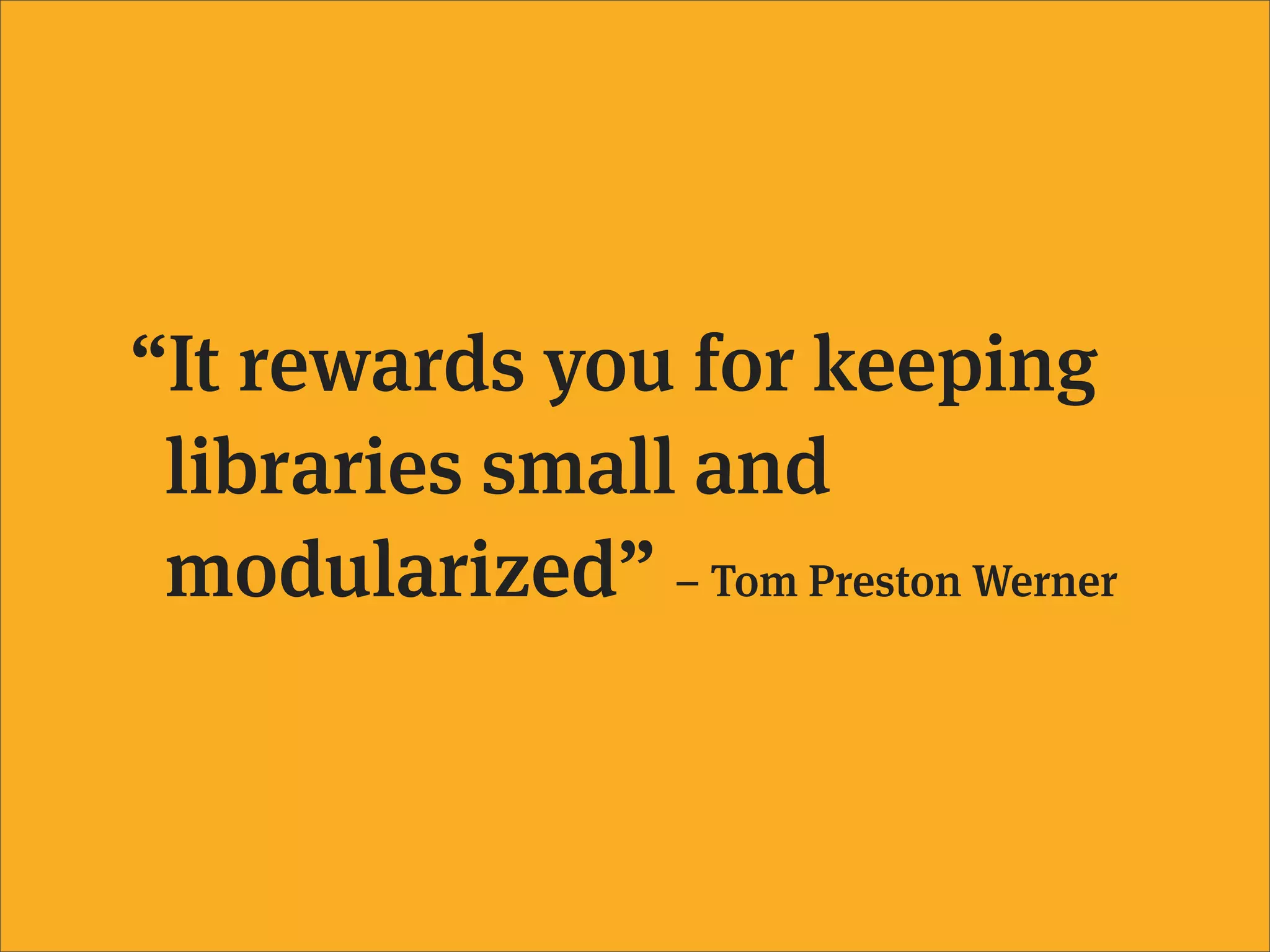 “It rewards you for keeping
 libraries small and
 modularized” – Tom Preston Werner
 