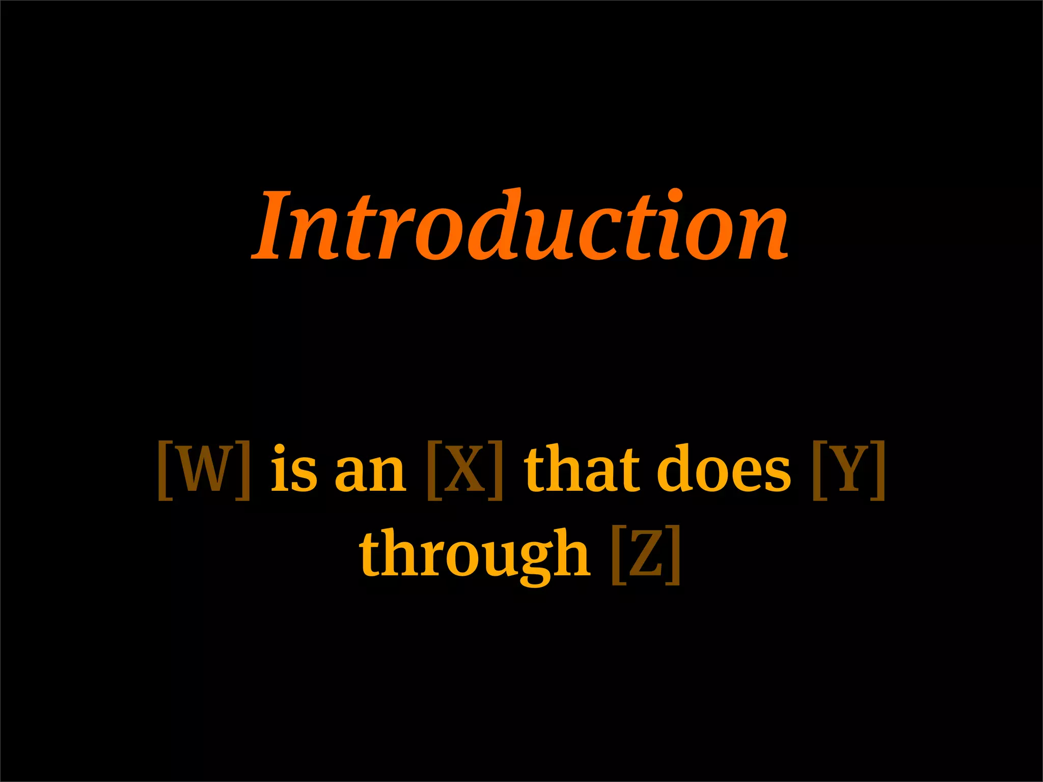 Introduction

[W] is an [X] that does [Y]
        through [Z]
 