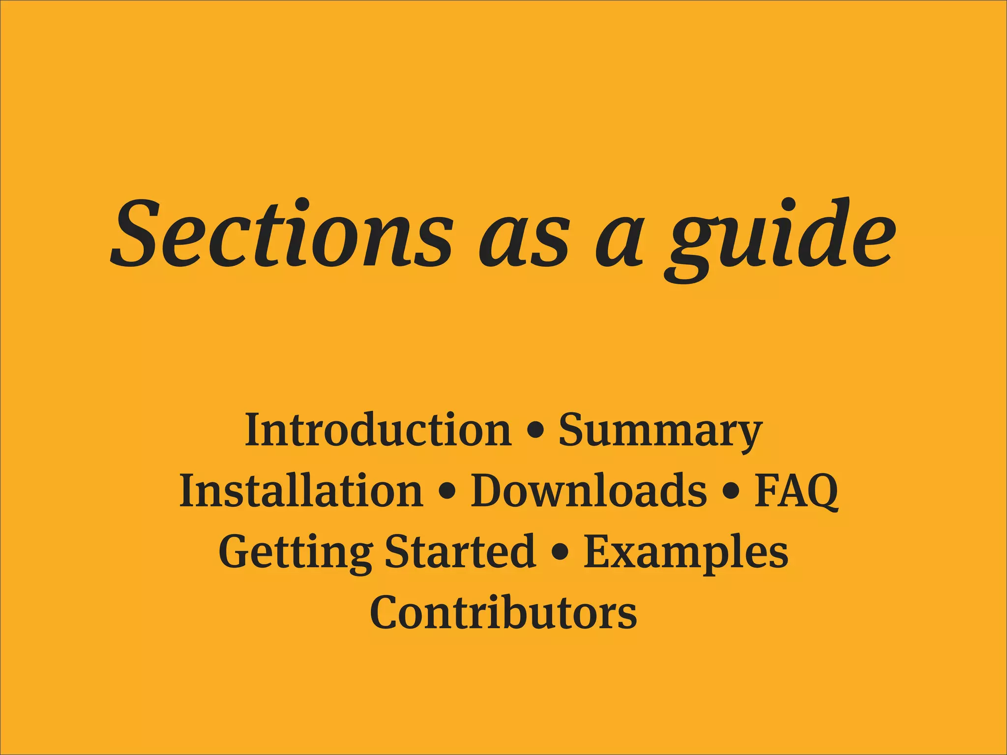 Sections as a guide
    Introduction • Summary
 Installation • Downloads • FAQ
   Getting Started • Examples
           Contributors
 