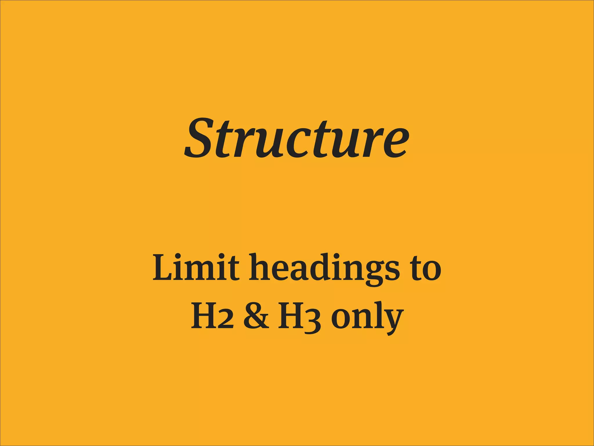 Structure

Limit headings to
  H2 & H3 only
 