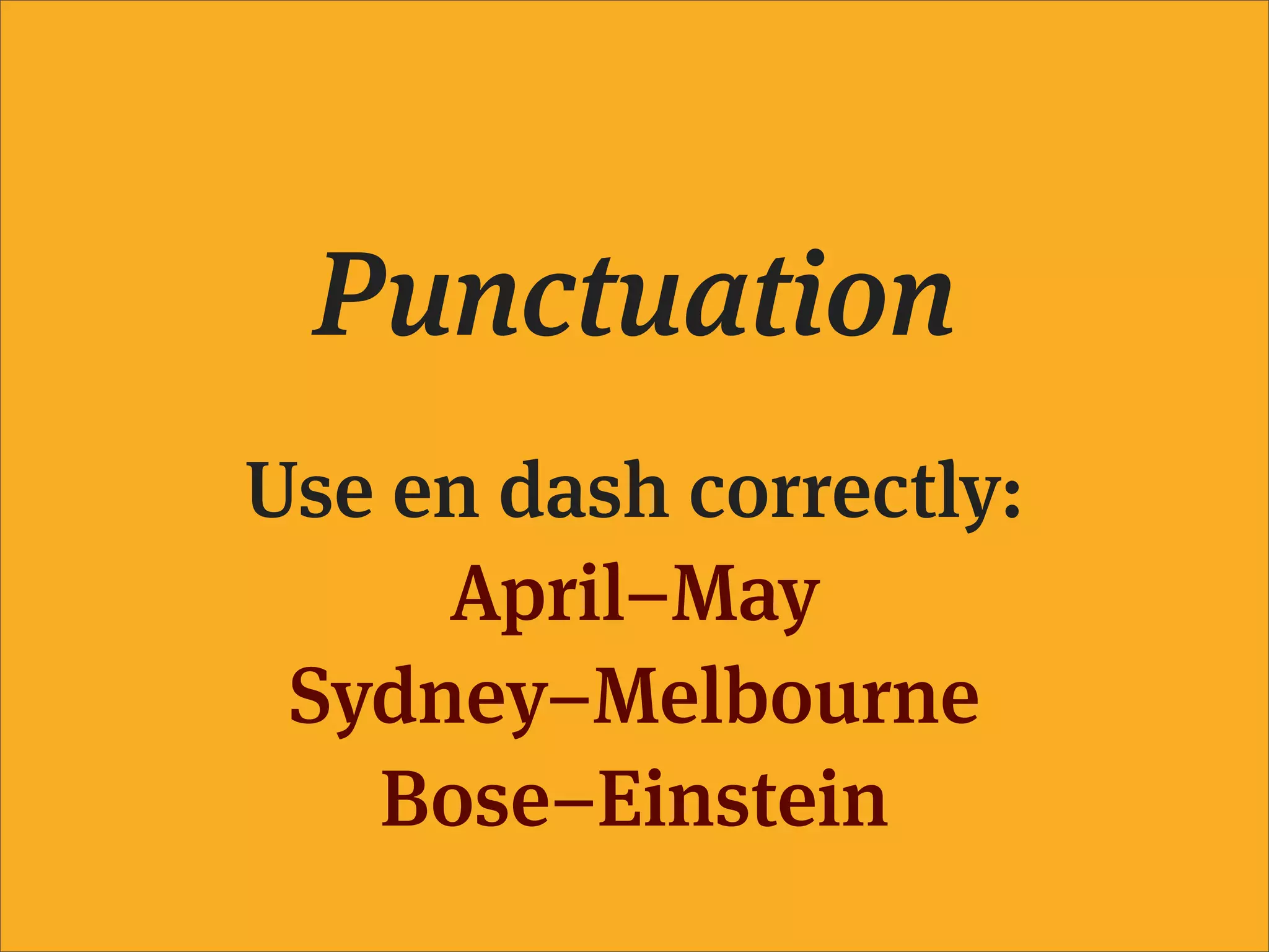 Punctuation
Use en dash correctly:
     April–May
 Sydney–Melbourne
   Bose–Einstein
 