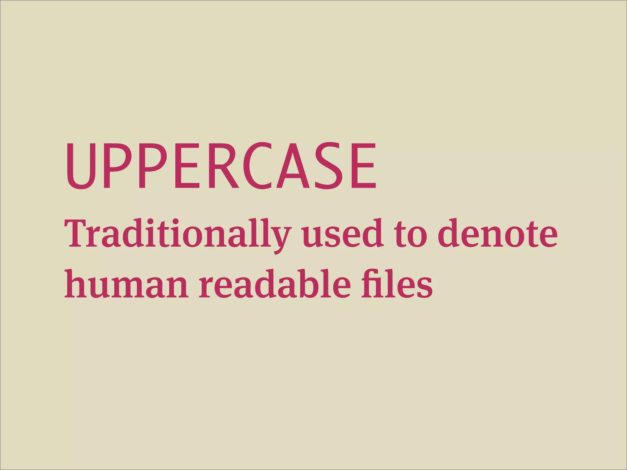 UPPERCASE
Traditionally used to denote
human readable files
 