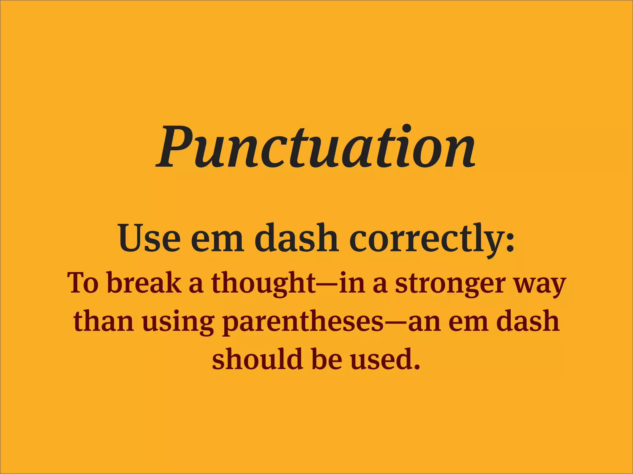 Punctuation
   Use em dash correctly:
To break a thought—in a stronger way
than using parentheses—an em dash
           should be used.
 