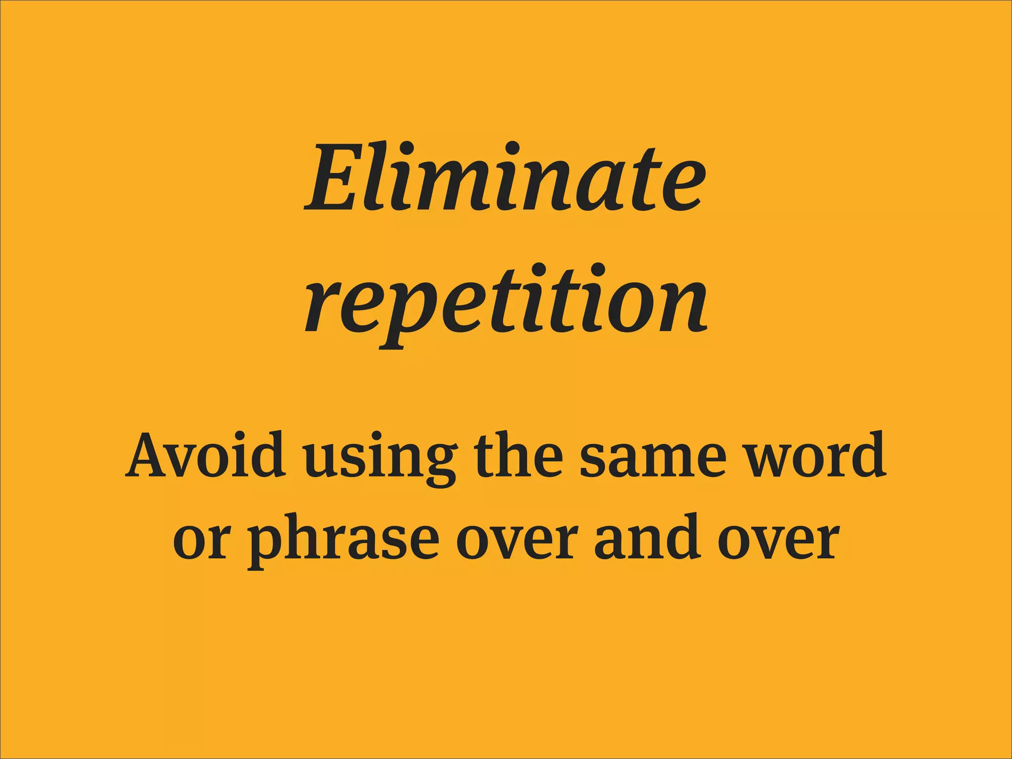 Eliminate
     repetition
Avoid using the same word
 or phrase over and over
 