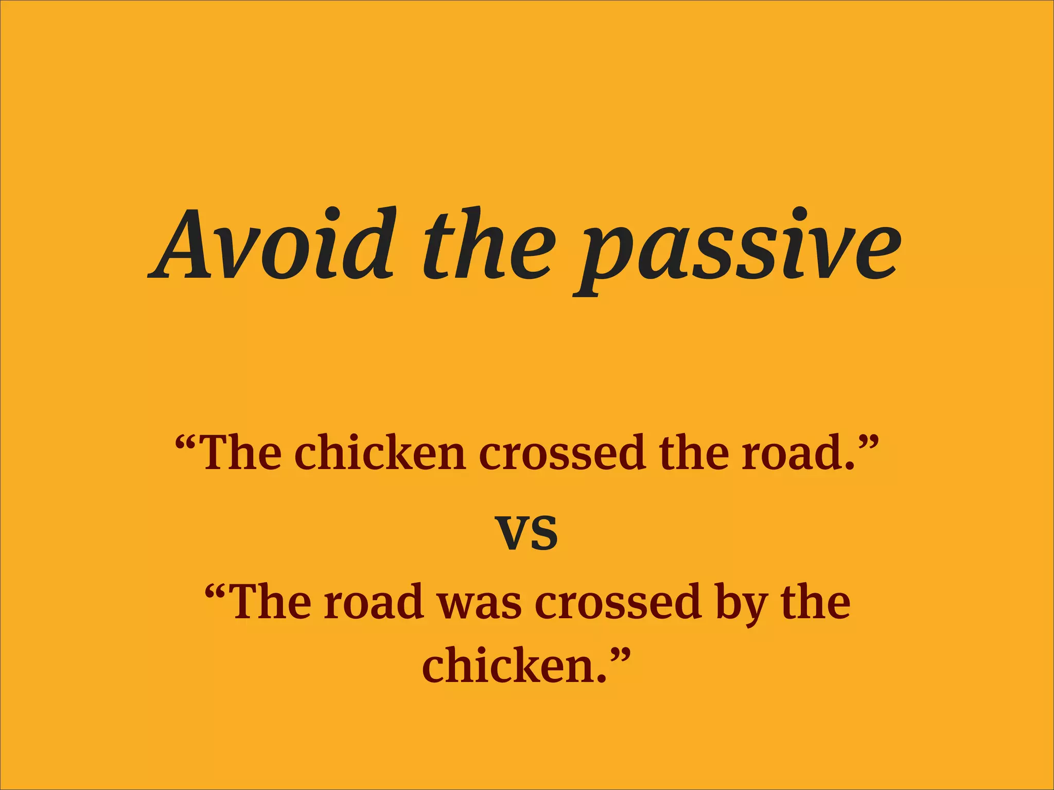 Avoid the passive
“The chicken crossed the road.”
              vs
 “The road was crossed by the
          chicken.”
 