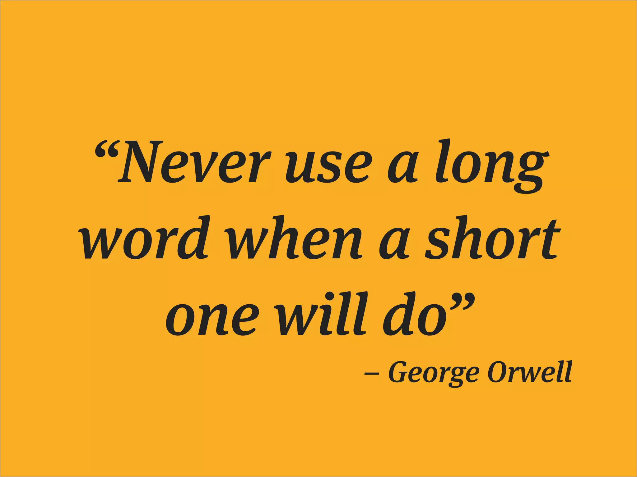 “Never use a long
word when a short
  one will do”
          – George Orwell
 