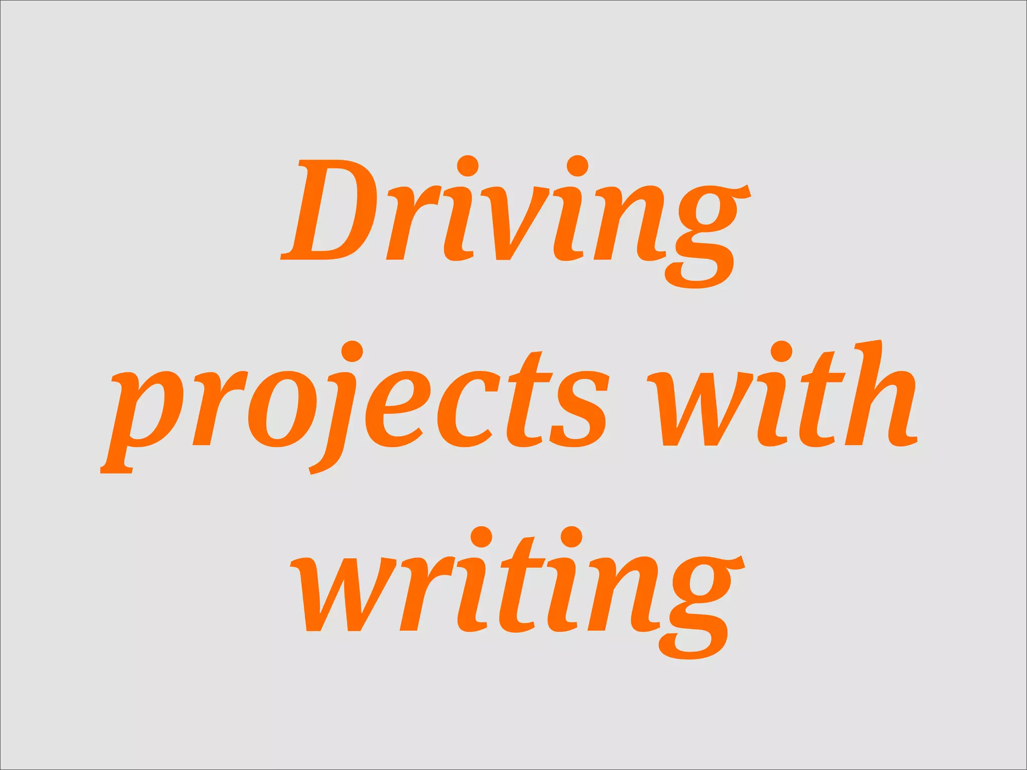 Driving
projects with
   writing
 