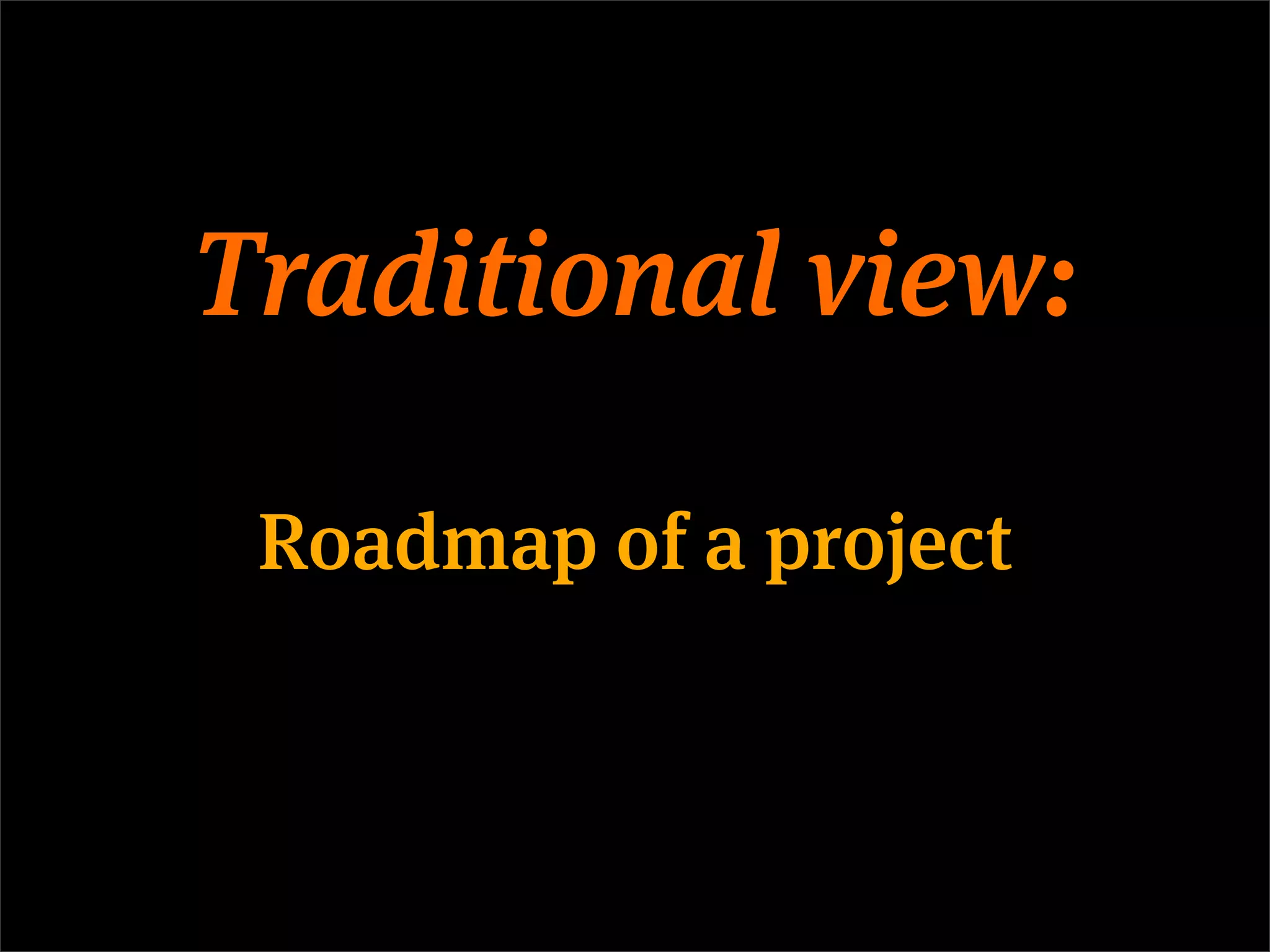 Traditional view:

 Roadmap of a project
 