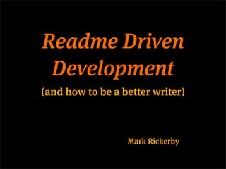 Readme Driven
 Development
(and how to be a better writer)



                  Mark Rickerby
 