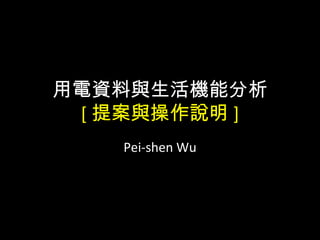 用電資料與生活機能分析
[ 提案與操作說明 ]
Pei-shen Wu
 