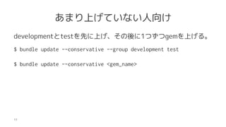 ޤϤƤʤ
developmenttestȤϤ1ĤgemϤ롣
$ bundle update --conservative --group development test
$ bundle update --conservative <gem_name>
17
 