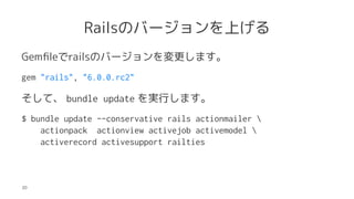 RailsΥЩ`Ϥ
Gem?lerailsΥЩ`ޤ
gem "rails", "6.0.0.rc2"
ơ bundle update gФޤ
$ bundle update --conservative rails actionmailer 
actionpack actionview activejob activemodel 
activerecord activesupport railties
20
 
