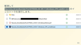 解凍して
Neurala_BrainBuilderForAITRIOS_24.09.7_Windows_CPU_amd64.exe のイ
ンストーラを実行します。
11
 