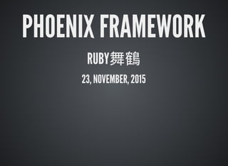 PHOENIX	FRAMEWORK
RUBY舞鶴
23,	NOVEMBER,	2015
 