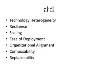 장점
• Technology Heterogeneity
• Resilience
• Scaling
• Ease of Deployment
• Organizational Alignment
• Composability
• Replaceability
 