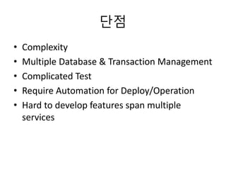 단점
• Complexity
• Multiple Database & Transaction Management
• Complicated Test
• Require Automation for Deploy/Operation
• Hard to develop features span multiple
services
 