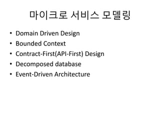 마이크로 서비스 모델링
• Domain Driven Design
• Bounded Context
• Contract-First(API-First) Design
• Decomposed database
• Event-Driven Architecture
 