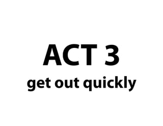ACT 3
get out quickly
 