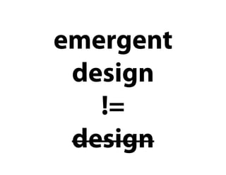 emergent
 design
   !=
 design
 