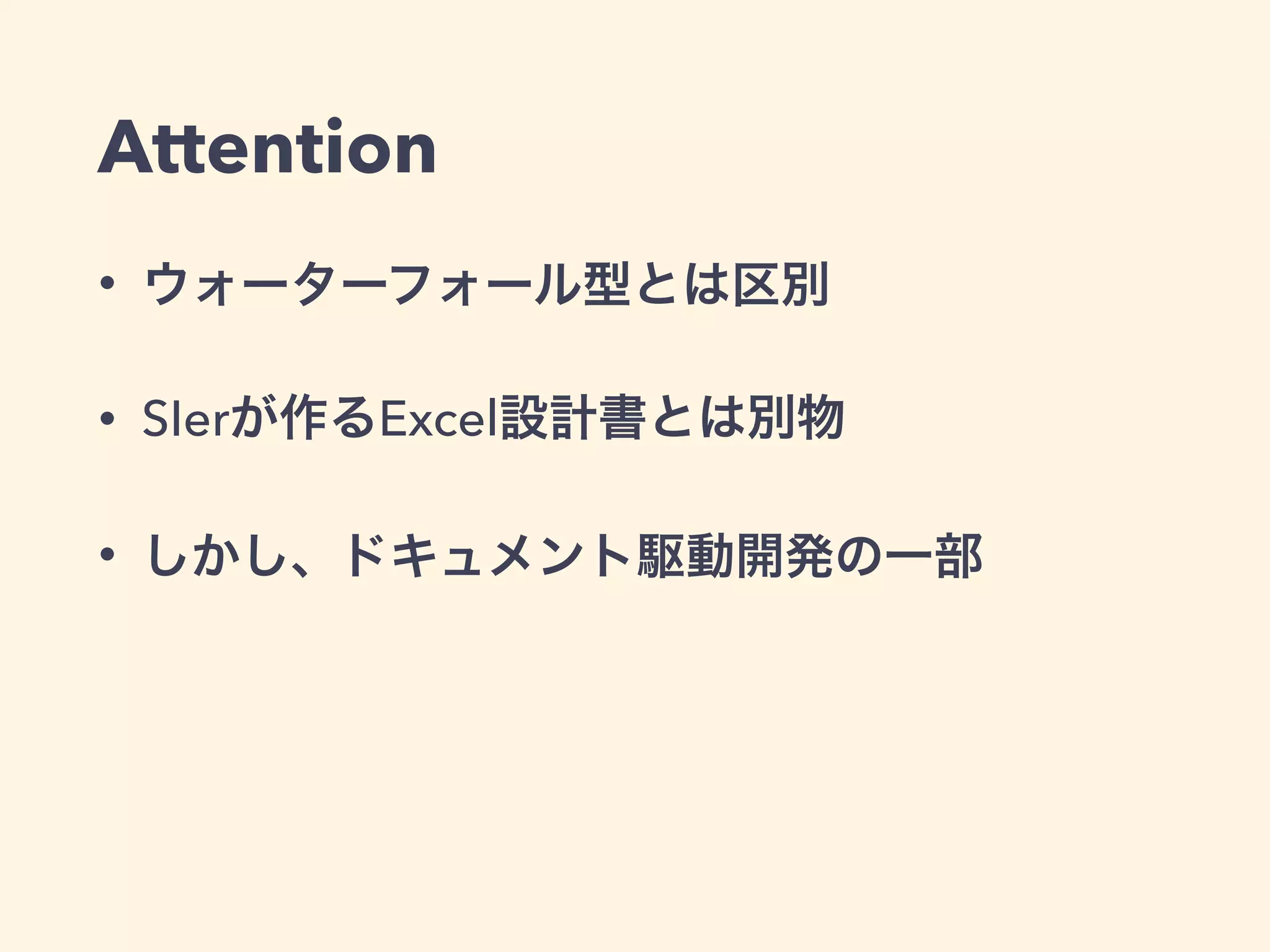 Attention 
• ウォーターフォール型とは区別 
• SIerが作るExcel設計書とは別物 
• しかし、ドキュメント駆動開発の一部 
 