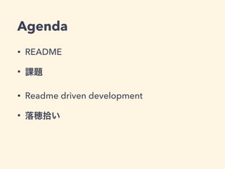 Agenda 
• README 
• 課題 
• Readme driven development 
• 落穂拾い 
 
