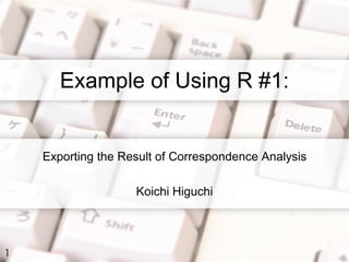 Example of Using R #1:


    Exporting the Result of Correspondence Analysis

                    Koichi Higuchi




1
 