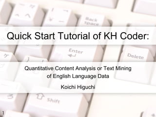 Quick Start Tutorial of KH Coder:
Quantitative Content Analysis or Text Mining
of English Language Data
Koichi Higuchi
1
 