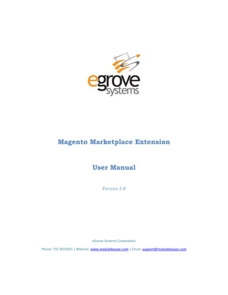 Magento Marketplace Extension
User Manual
Version 2.0
eGrove Systems Corporation
Phone: 732 3072655 | Website: www.modulebazaar.com | Email: support@modulebazaar.com
 