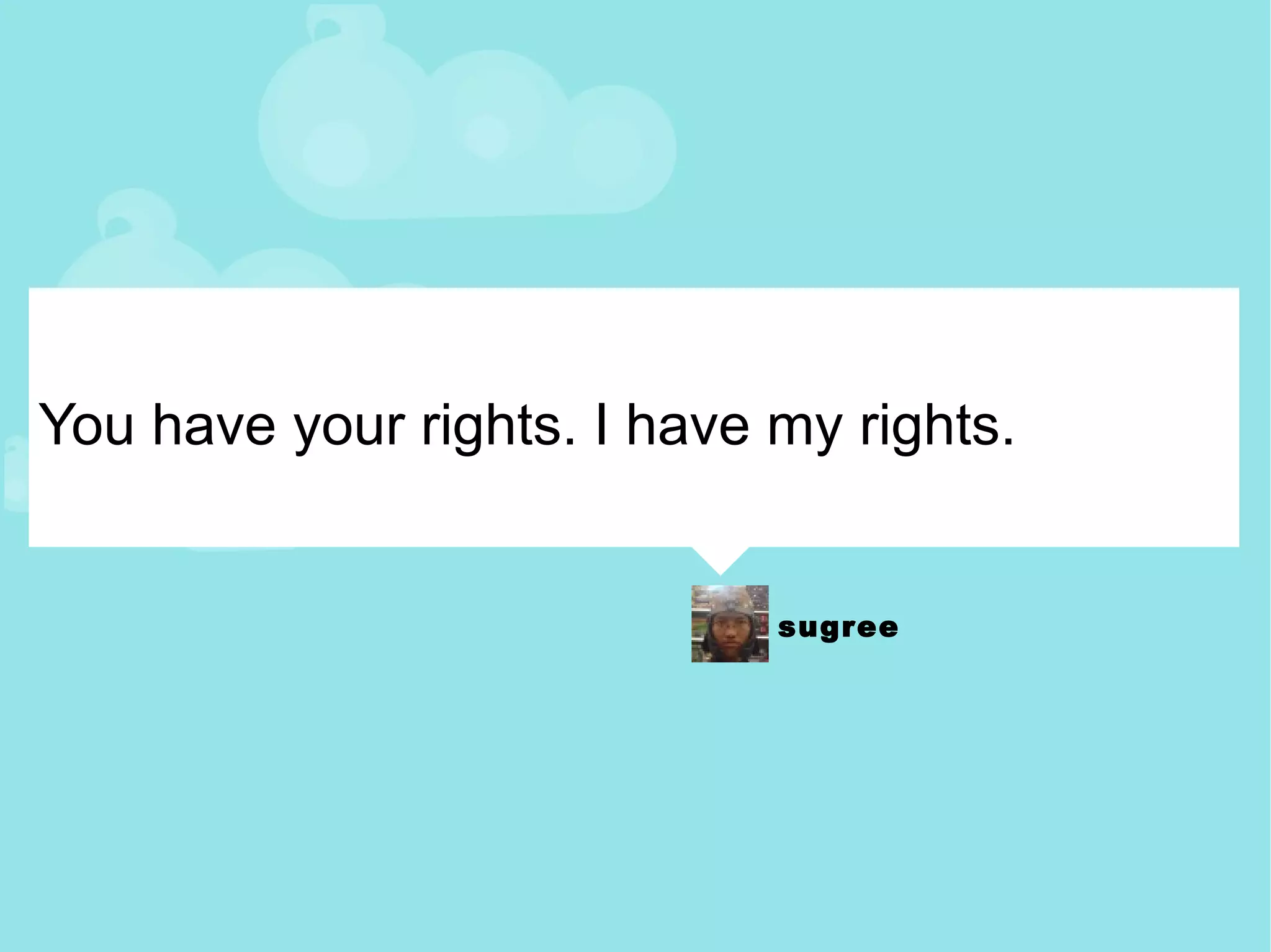 You have your rights. I have my rights. 