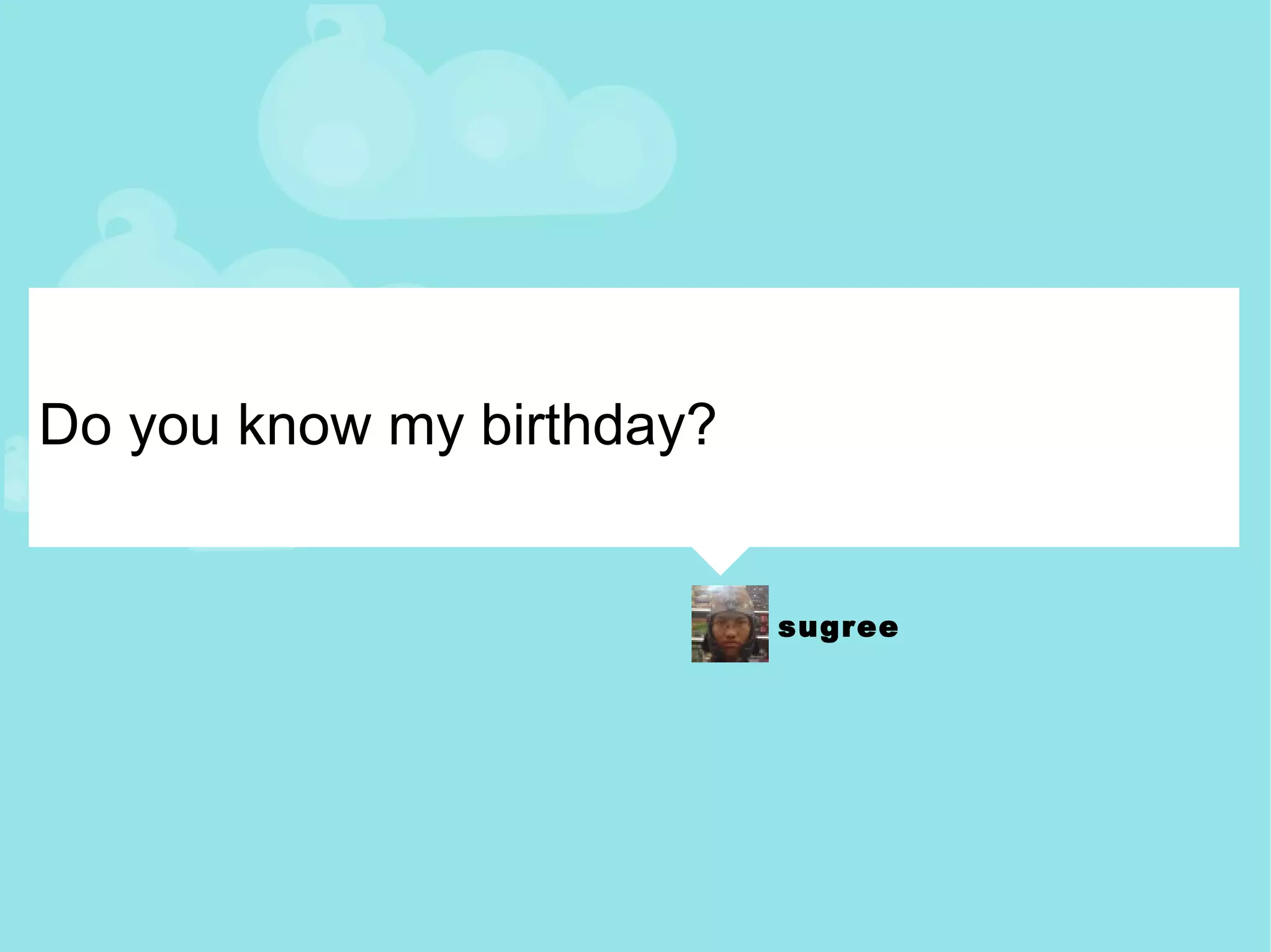 Do you know my birthday? 