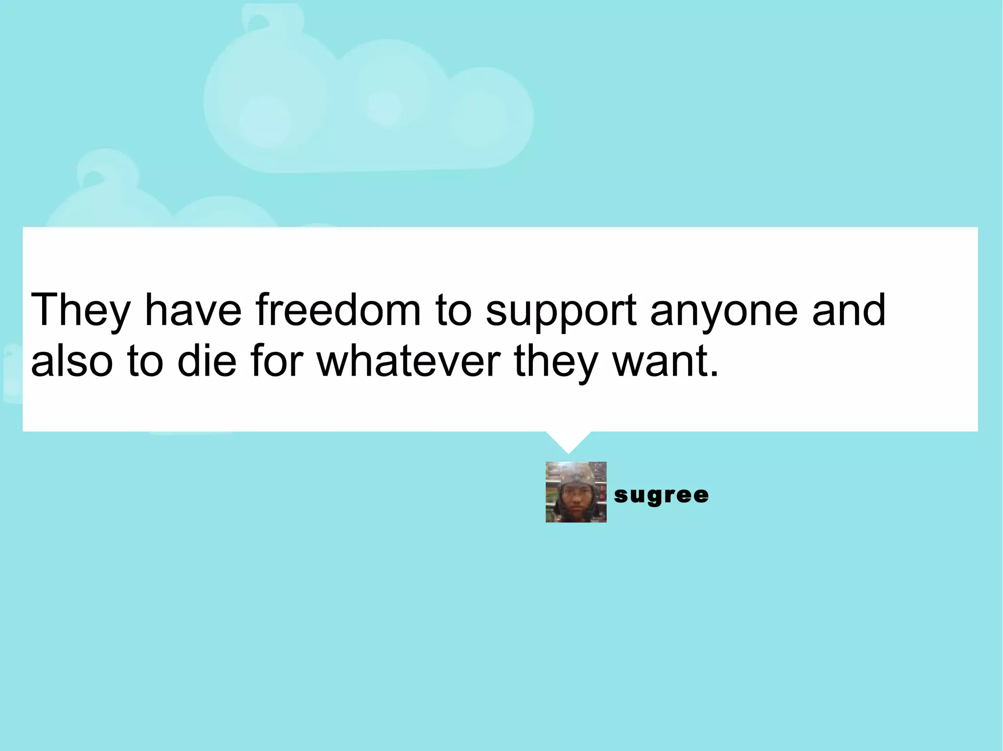 They have freedom to support anyone and also to die for whatever they want. 