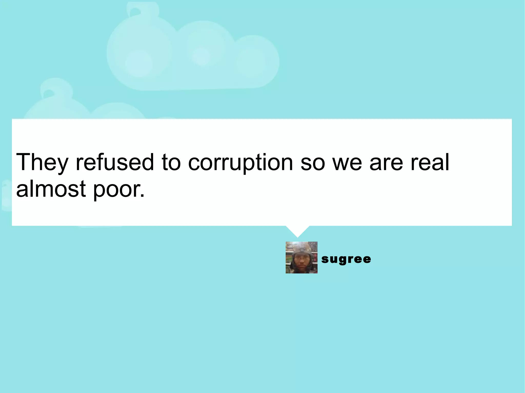 They refused to corruption so we are real almost poor. 