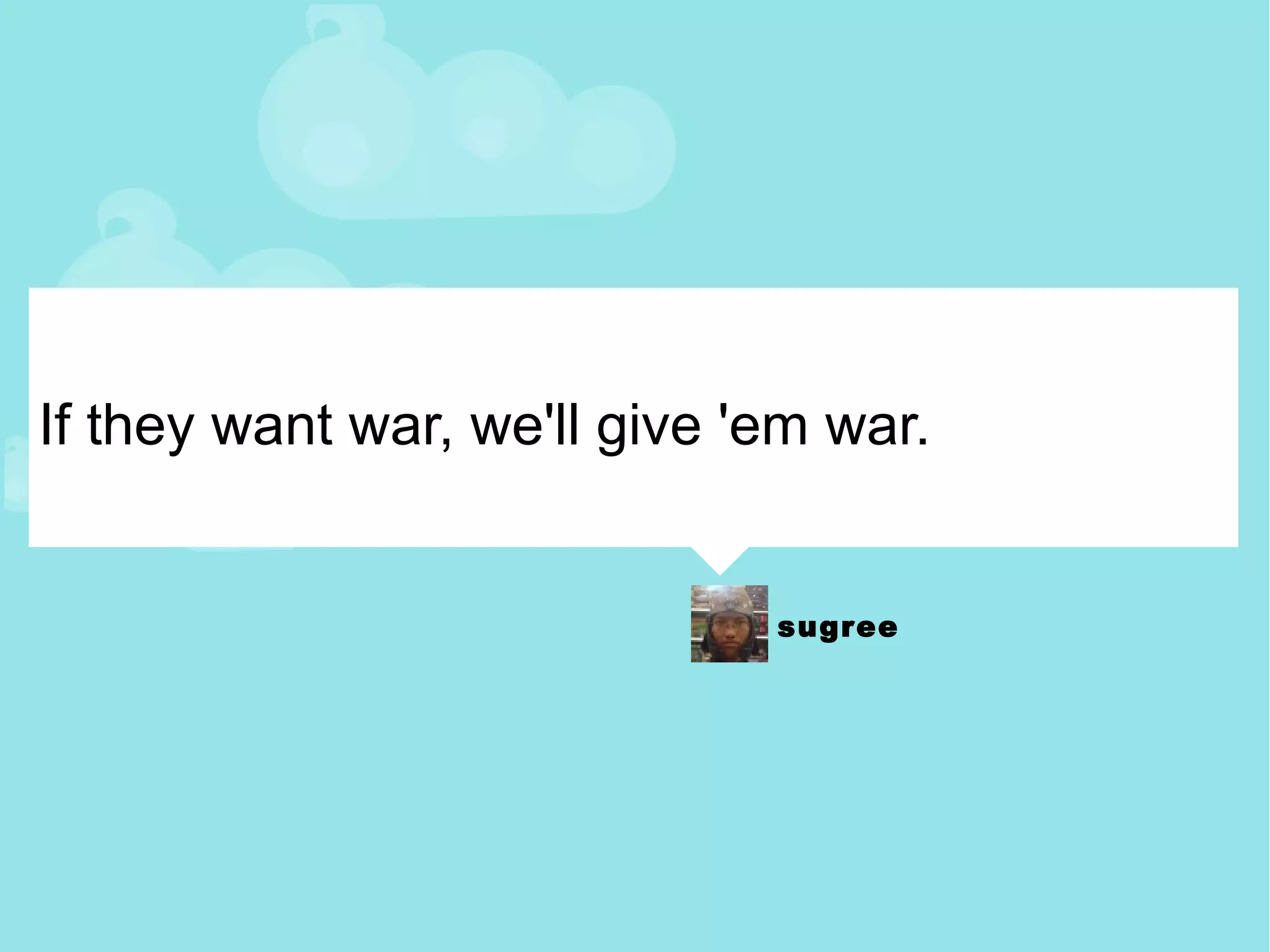 If they want war, we'll give 'em war. 